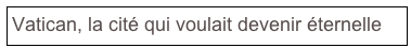 Vatican, la cité qui voulait devenir éternelle