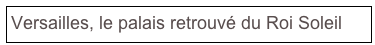 Versailles, le palais retrouvé du Roi Soleil