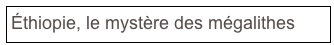 Éthiopie, le mystère des mégalithes