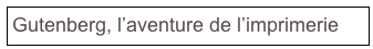 Gutenberg, l’aventure de l’imprimerie