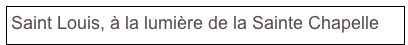 Saint Louis, à la lumière de la Sainte Chapelle